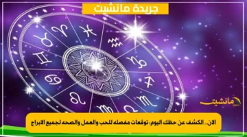 الآن.. الكشف عن حظك اليوم: توقعات مفصلة للحب والعمل والصحة لجميع الأبراج